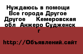 Нуждаюсь в помощи - Все города Другое » Другое   . Кемеровская обл.,Анжеро-Судженск г.